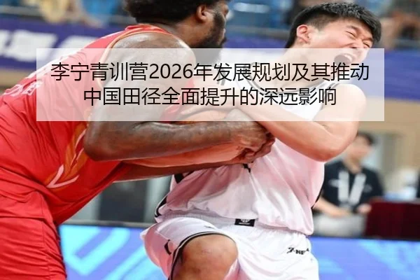 李宁青训营2026年发展规划及其推动中国田径全面提升的深远影响 | HTH SPORTS